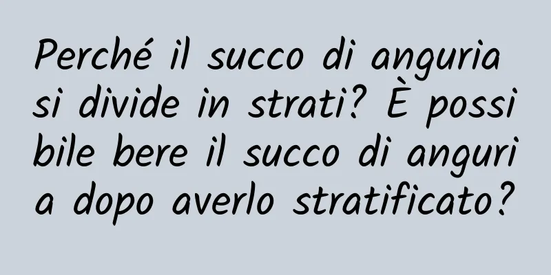 Perché il succo di anguria si divide in strati? È possibile bere il succo di anguria dopo averlo stratificato?