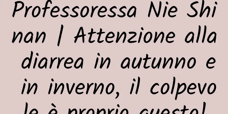 Professoressa Nie Shinan | Attenzione alla diarrea in autunno e in inverno, il colpevole è proprio questo!