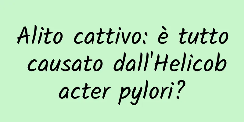 Alito cattivo: è tutto causato dall'Helicobacter pylori?