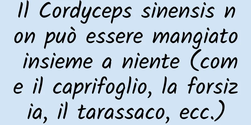 Il Cordyceps sinensis non può essere mangiato insieme a niente (come il caprifoglio, la forsizia, il tarassaco, ecc.)