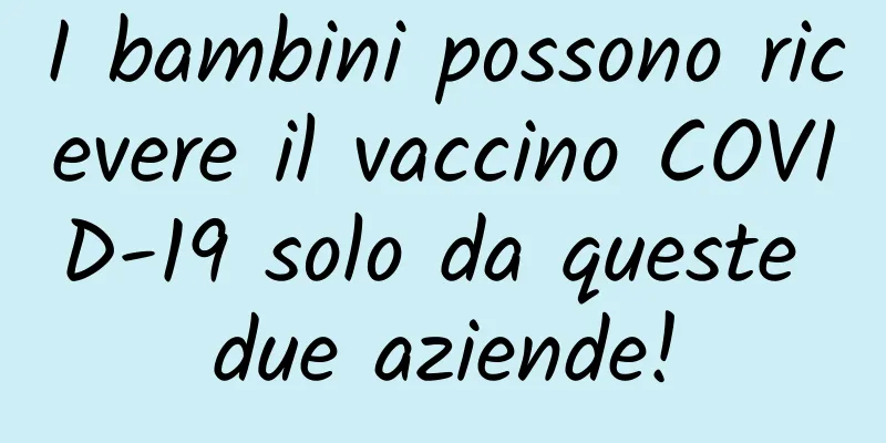 I bambini possono ricevere il vaccino COVID-19 solo da queste due aziende!