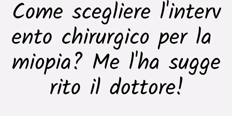 Come scegliere l'intervento chirurgico per la miopia? Me l'ha suggerito il dottore!