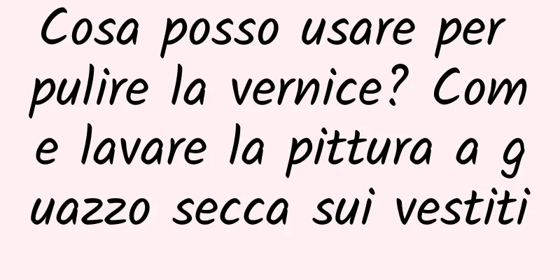Cosa posso usare per pulire la vernice? Come lavare la pittura a guazzo secca sui vestiti