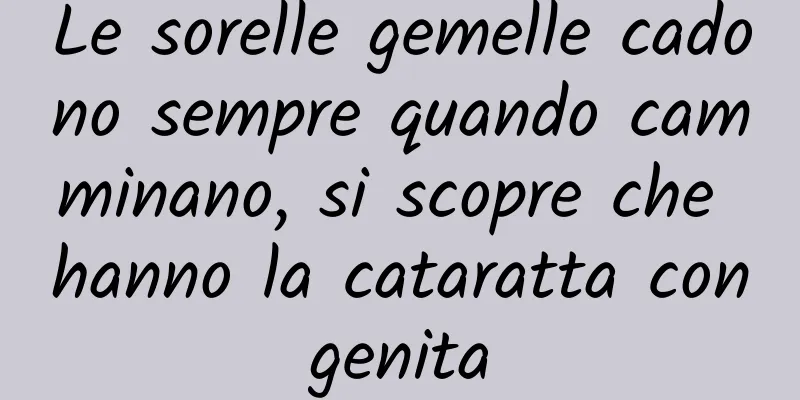 Le sorelle gemelle cadono sempre quando camminano, si scopre che hanno la cataratta congenita