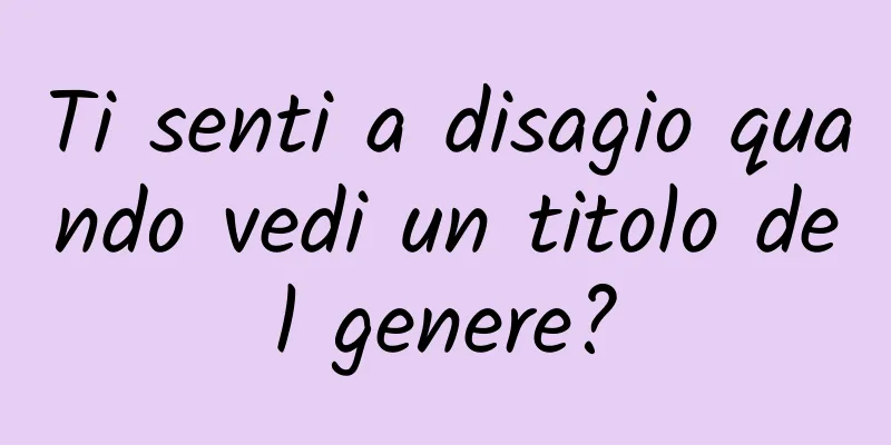 Ti senti a disagio quando vedi un titolo del genere?