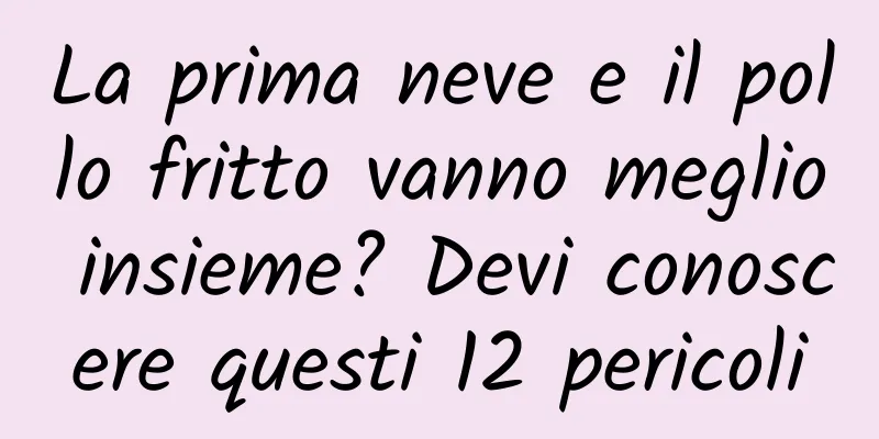 La prima neve e il pollo fritto vanno meglio insieme? Devi conoscere questi 12 pericoli