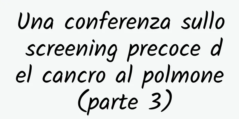 Una conferenza sullo screening precoce del cancro al polmone (parte 3)