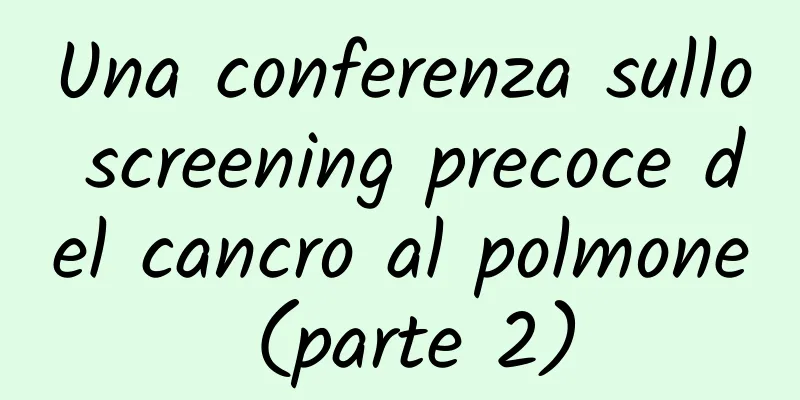 Una conferenza sullo screening precoce del cancro al polmone (parte 2)