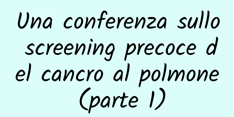 Una conferenza sullo screening precoce del cancro al polmone (parte 1)