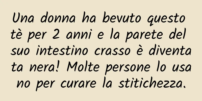 Una donna ha bevuto questo tè per 2 anni e la parete del suo intestino crasso è diventata nera! Molte persone lo usano per curare la stitichezza.