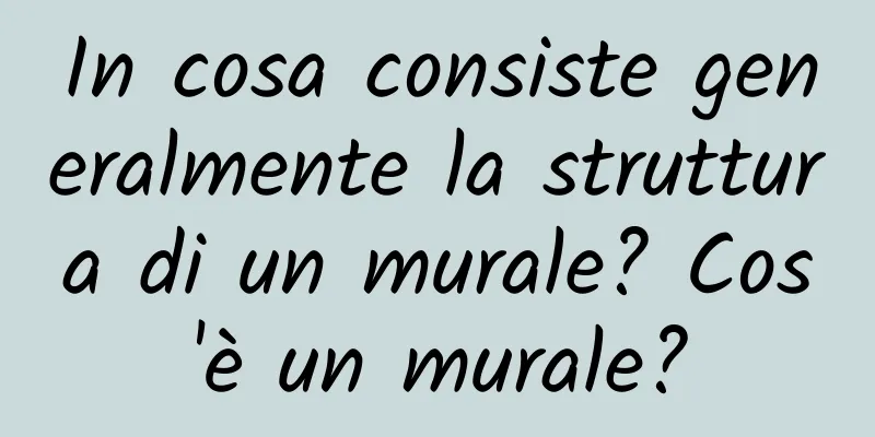 In cosa consiste generalmente la struttura di un murale? Cos'è un murale?