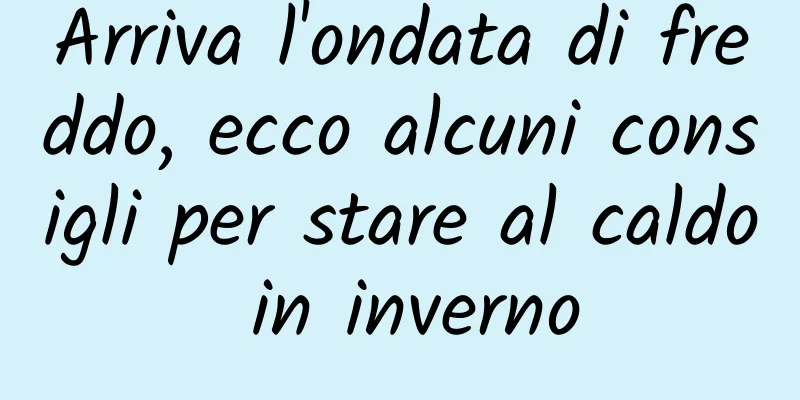 Arriva l'ondata di freddo, ecco alcuni consigli per stare al caldo in inverno