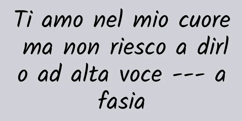 Ti amo nel mio cuore ma non riesco a dirlo ad alta voce --- afasia