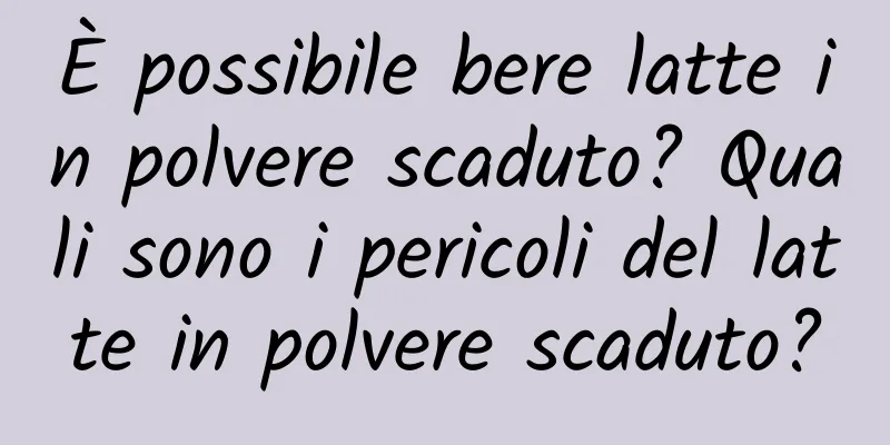 È possibile bere latte in polvere scaduto? Quali sono i pericoli del latte in polvere scaduto?