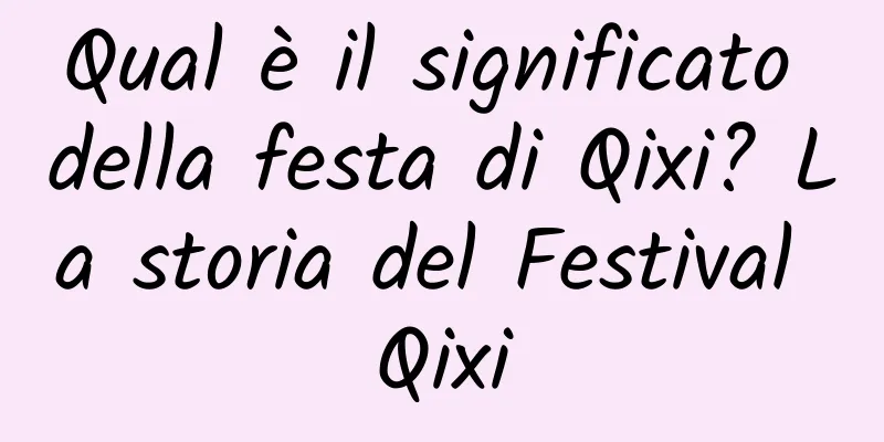 Qual è il significato della festa di Qixi? La storia del Festival Qixi