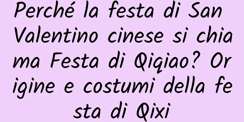 Perché la festa di San Valentino cinese si chiama Festa di Qiqiao? Origine e costumi della festa di Qixi