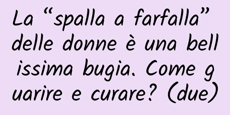 La “spalla a farfalla” delle donne è una bellissima bugia. Come guarire e curare? (due)