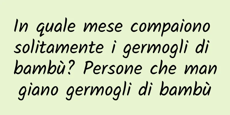 In quale mese compaiono solitamente i germogli di bambù? Persone che mangiano germogli di bambù