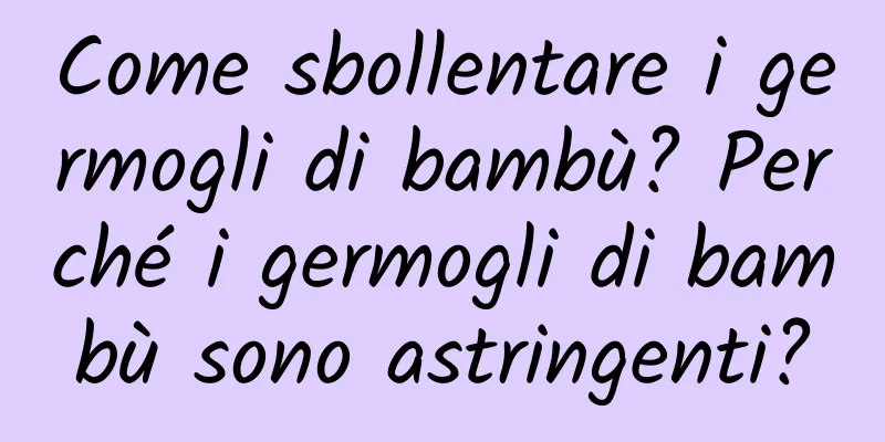 Come sbollentare i germogli di bambù? Perché i germogli di bambù sono astringenti?
