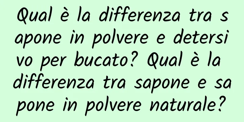 Qual è la differenza tra sapone in polvere e detersivo per bucato? Qual è la differenza tra sapone e sapone in polvere naturale?