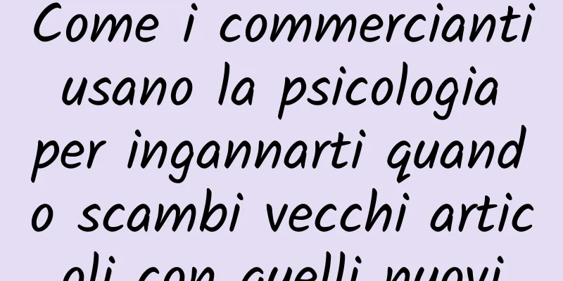Come i commercianti usano la psicologia per ingannarti quando scambi vecchi articoli con quelli nuovi