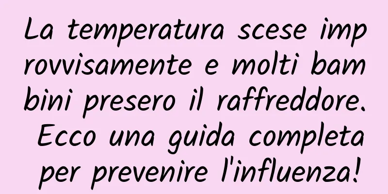 La temperatura scese improvvisamente e molti bambini presero il raffreddore. Ecco una guida completa per prevenire l'influenza!