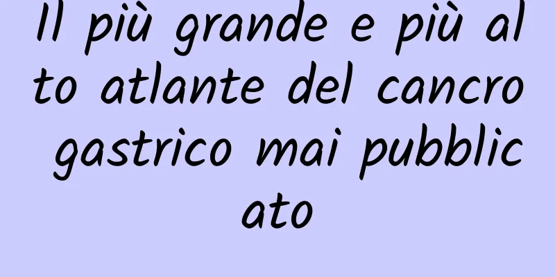 Il più grande e più alto atlante del cancro gastrico mai pubblicato