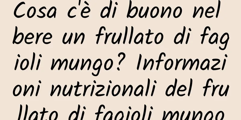 Cosa c'è di buono nel bere un frullato di fagioli mungo? Informazioni nutrizionali del frullato di fagioli mungo
