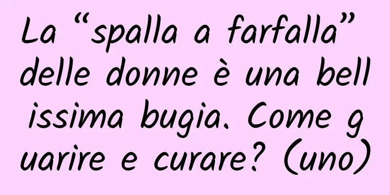 La “spalla a farfalla” delle donne è una bellissima bugia. Come guarire e curare? (uno)