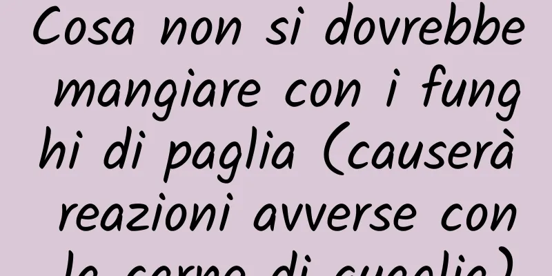 Cosa non si dovrebbe mangiare con i funghi di paglia (causerà reazioni avverse con la carne di quaglia)