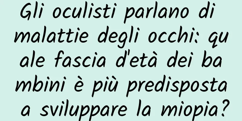Gli oculisti parlano di malattie degli occhi: quale fascia d'età dei bambini è più predisposta a sviluppare la miopia?