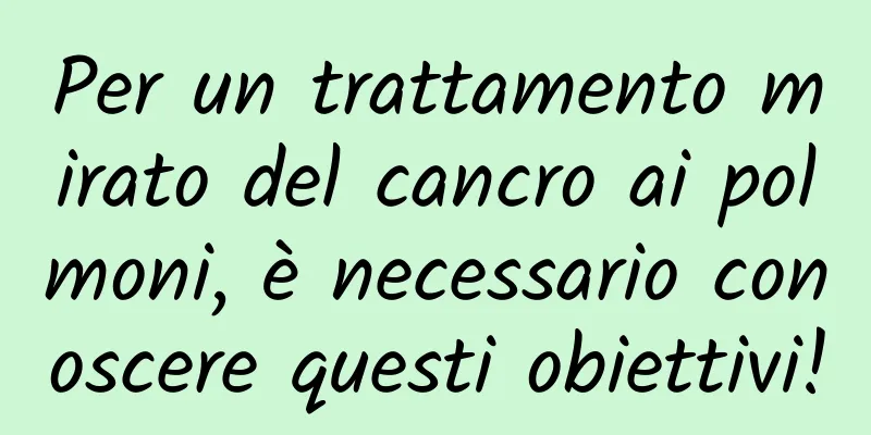 Per un trattamento mirato del cancro ai polmoni, è necessario conoscere questi obiettivi!