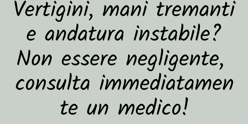 Vertigini, mani tremanti e andatura instabile? Non essere negligente, consulta immediatamente un medico!