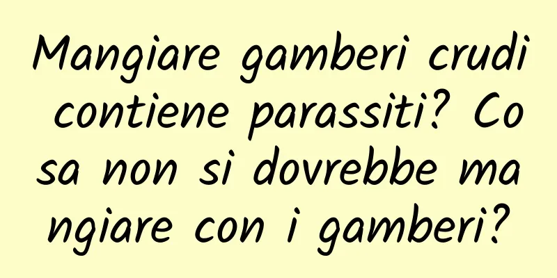 Mangiare gamberi crudi contiene parassiti? Cosa non si dovrebbe mangiare con i gamberi?