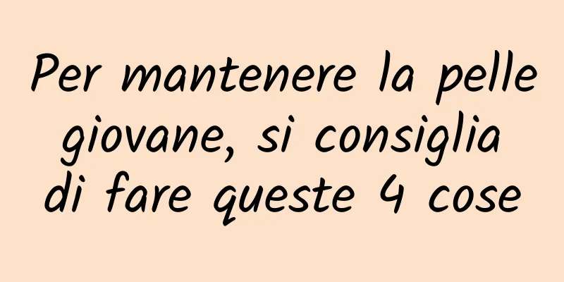 Per mantenere la pelle giovane, si consiglia di fare queste 4 cose