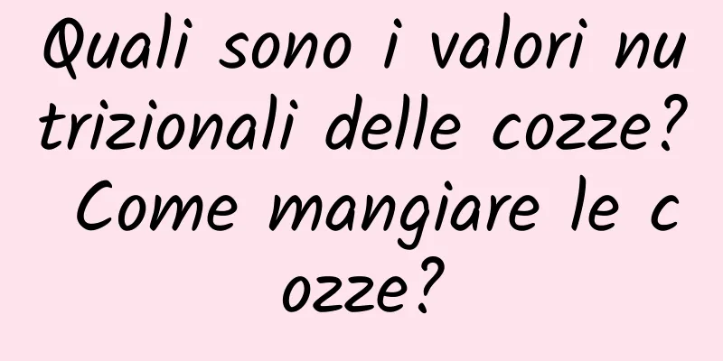 Quali sono i valori nutrizionali delle cozze? Come mangiare le cozze?