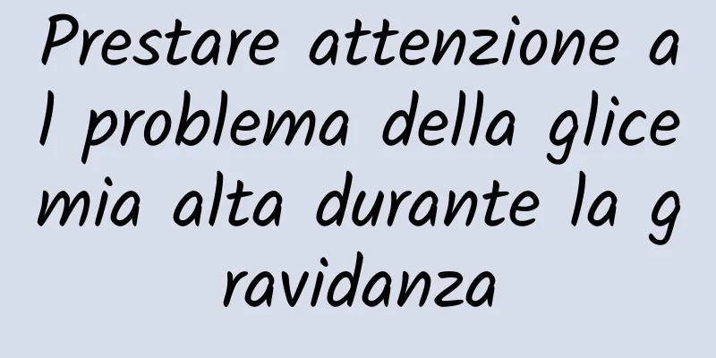 Prestare attenzione al problema della glicemia alta durante la gravidanza