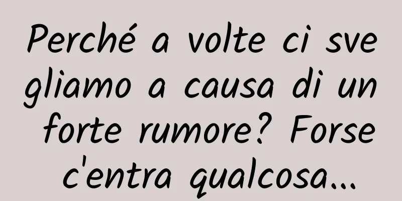 Perché a volte ci svegliamo a causa di un forte rumore? Forse c'entra qualcosa...