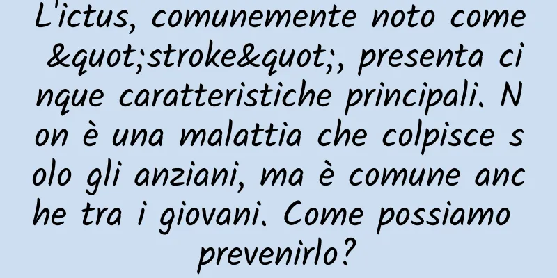 L'ictus, comunemente noto come "stroke", presenta cinque caratteristiche principali. Non è una malattia che colpisce solo gli anziani, ma è comune anche tra i giovani. Come possiamo prevenirlo?