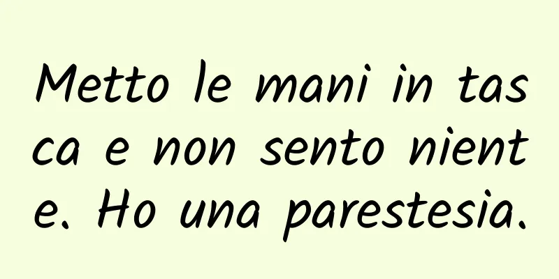 Metto le mani in tasca e non sento niente. Ho una parestesia.