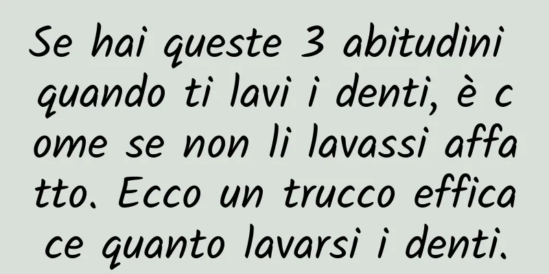 Se hai queste 3 abitudini quando ti lavi i denti, è come se non li lavassi affatto. Ecco un trucco efficace quanto lavarsi i denti.