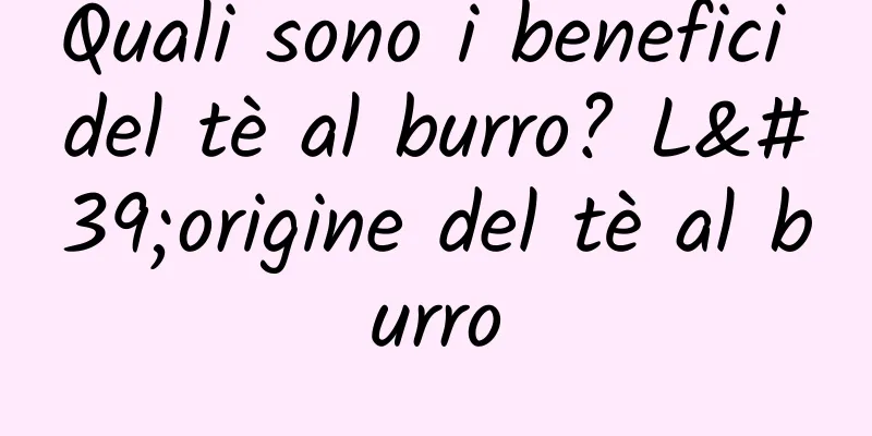 Quali sono i benefici del tè al burro? L'origine del tè al burro