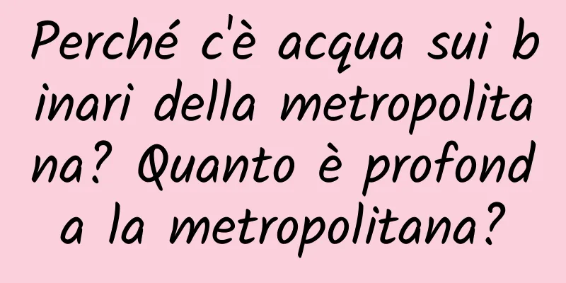 Perché c'è acqua sui binari della metropolitana? Quanto è profonda la metropolitana?