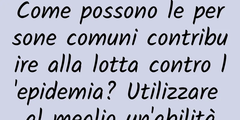 Come possono le persone comuni contribuire alla lotta contro l'epidemia? Utilizzare al meglio un'abilità