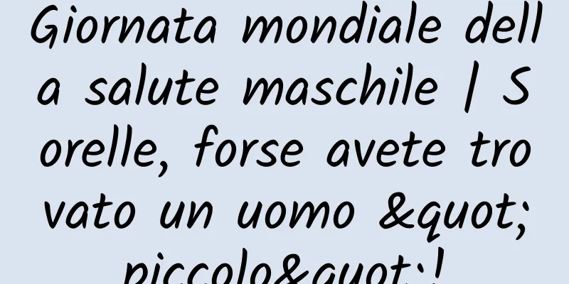 Giornata mondiale della salute maschile | Sorelle, forse avete trovato un uomo "piccolo"!