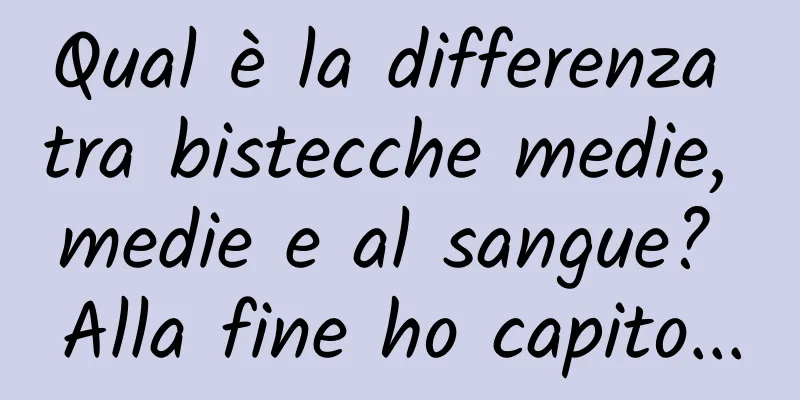 Qual è la differenza tra bistecche medie, medie e al sangue? Alla fine ho capito...