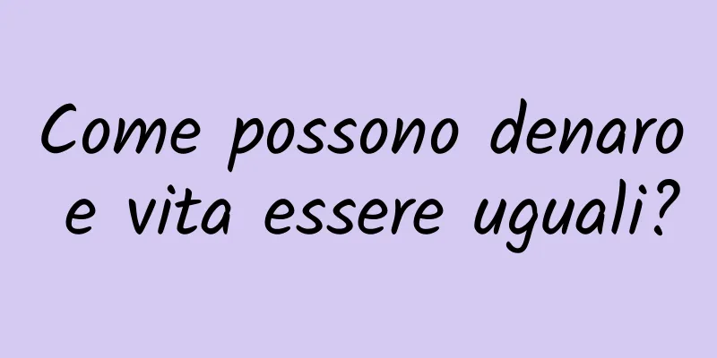 Come possono denaro e vita essere uguali?