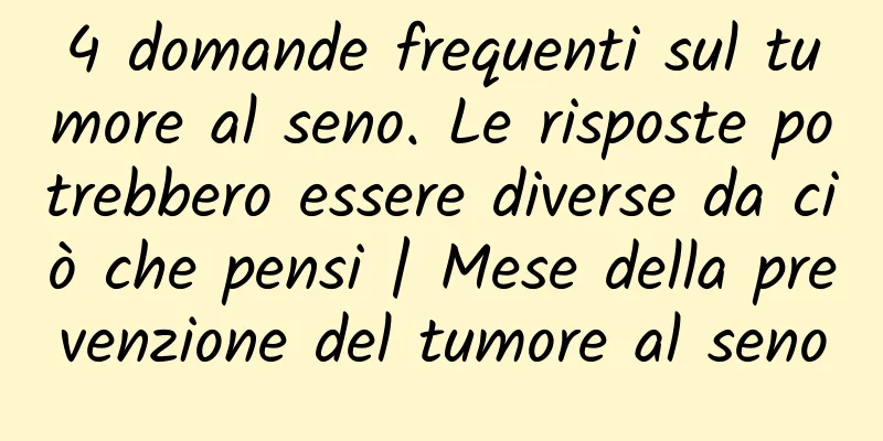 4 domande frequenti sul tumore al seno. Le risposte potrebbero essere diverse da ciò che pensi | Mese della prevenzione del tumore al seno