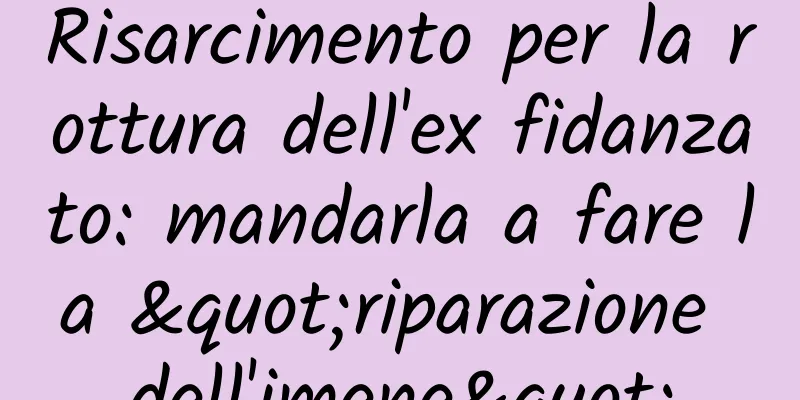 Risarcimento per la rottura dell'ex fidanzato: mandarla a fare la "riparazione dell'imene"