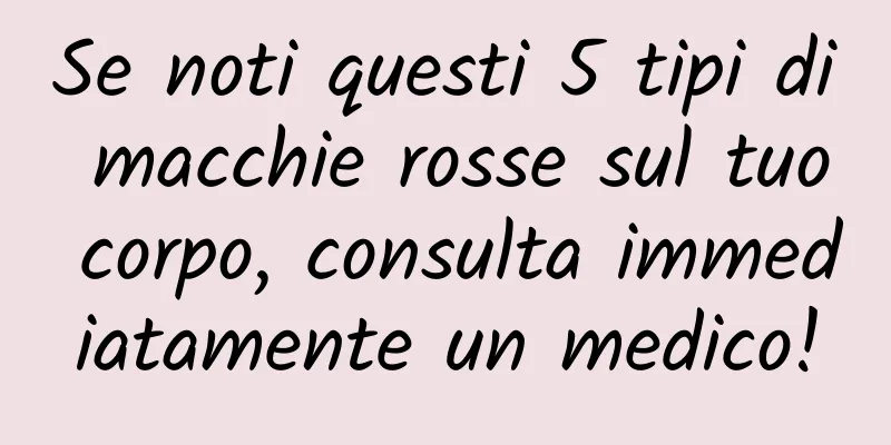 Se noti questi 5 tipi di macchie rosse sul tuo corpo, consulta immediatamente un medico!